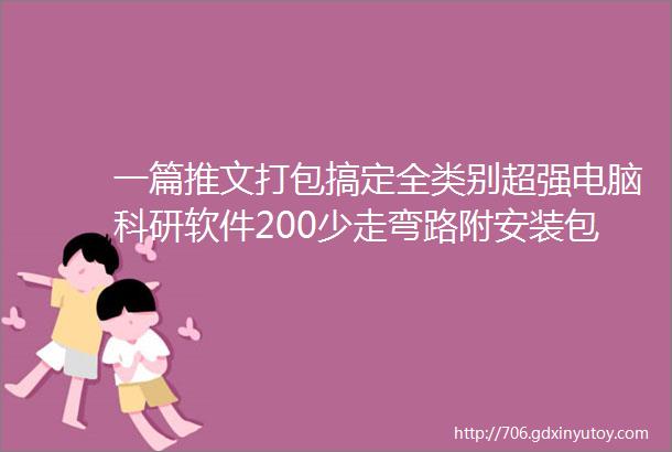 一篇推文打包搞定全类别超强电脑科研软件200少走弯路附安装包及教程