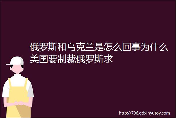 俄罗斯和乌克兰是怎么回事为什么美国要制裁俄罗斯求